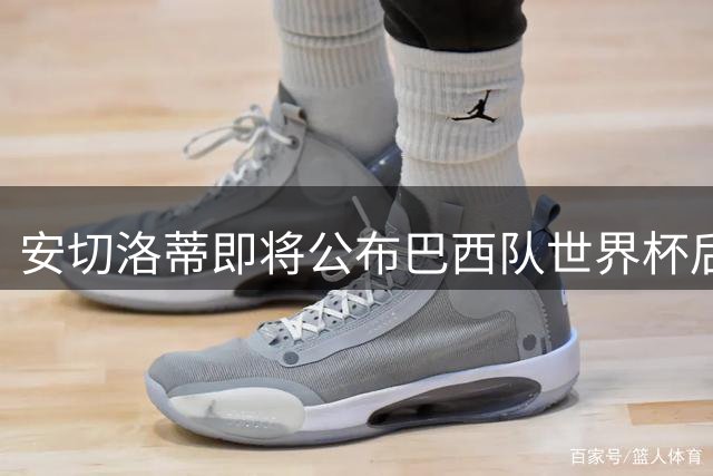 安切洛蒂即将公布巴西队世界杯后首期大名单